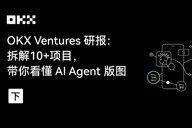 OKX Ventures研报：拆解10 项目，带你看懂 AI Agent版图（下）