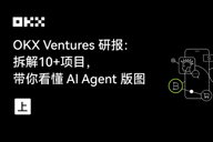 OKX Ventures研报：拆解10 项目，带你看懂AI Agent版图（上）